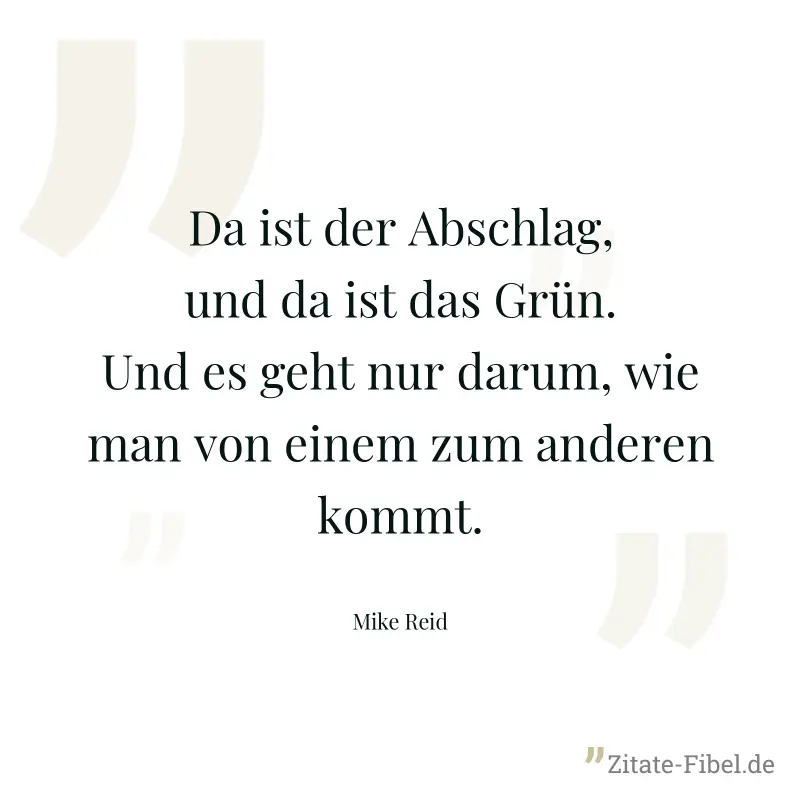 Da ist der Abschlag, und da ist das Grün. Und es geht nur darum, wie man von einem zum anderen kommt. - Mike Reid
