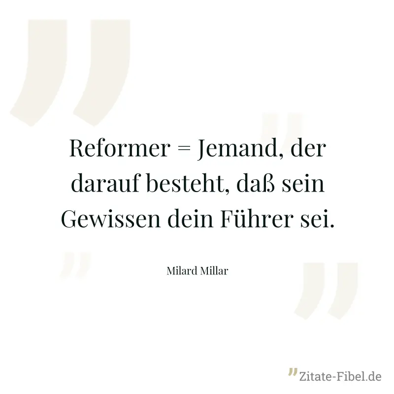 Reformer = Jemand, der darauf besteht, daß sein Gewissen dein Führer sei. - Milard Millar