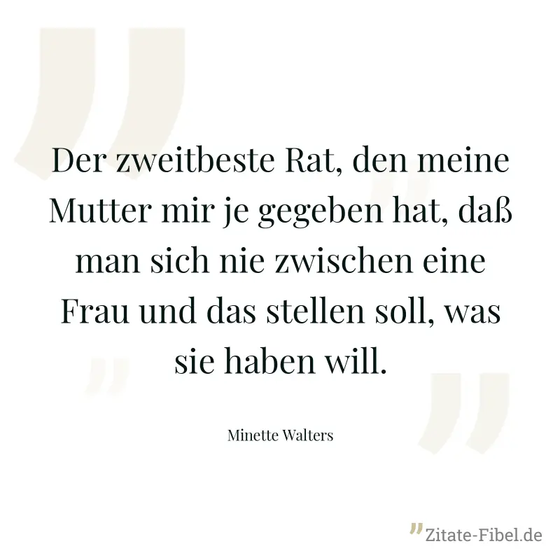 Der zweitbeste Rat, den meine Mutter mir je gegeben hat, daß man sich nie zwischen eine Frau und das stellen soll, was sie haben will. - Minette Walters