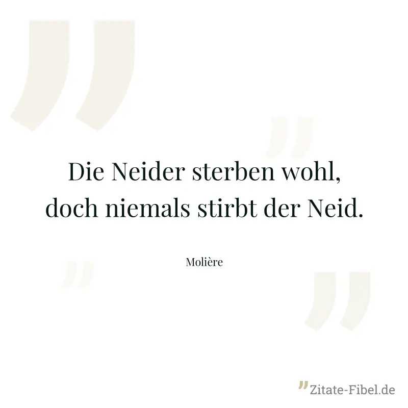 Die Neider sterben wohl, doch niemals stirbt der Neid. - Molière