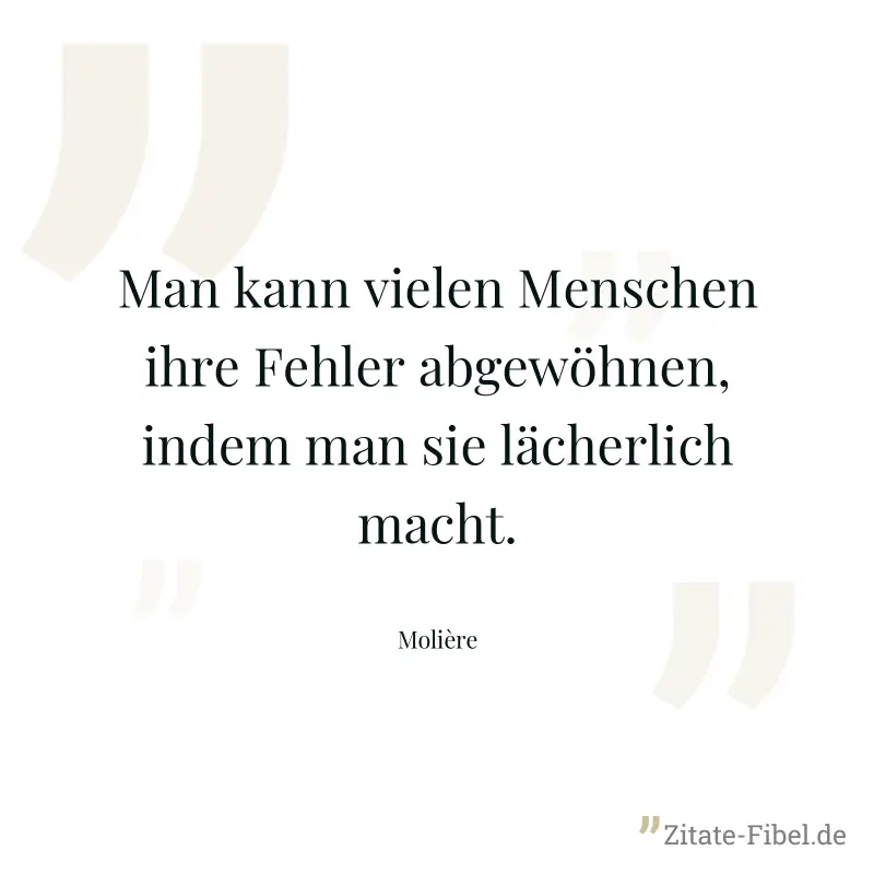 Man kann vielen Menschen ihre Fehler abgewöhnen, indem man sie lächerlich macht. - Molière