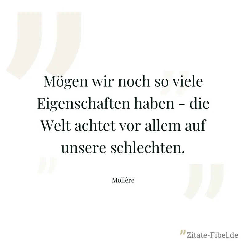 Mögen wir noch so viele Eigenschaften haben - die Welt achtet vor allem auf unsere schlechten. - Molière