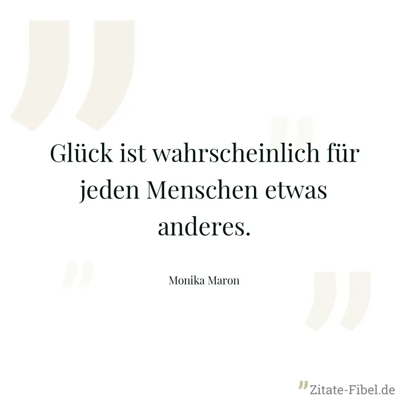 Glück ist wahrscheinlich für jeden Menschen etwas anderes. - Monika Maron
