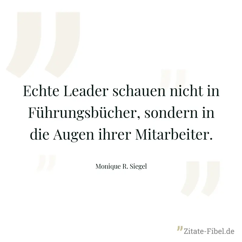 Echte Leader schauen nicht in Führungsbücher, sondern in die Augen ihrer Mitarbeiter. - Monique R. Siegel