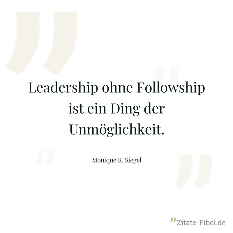 Leadership ohne Followship ist ein Ding der Unmöglichkeit. - Monique R. Siegel