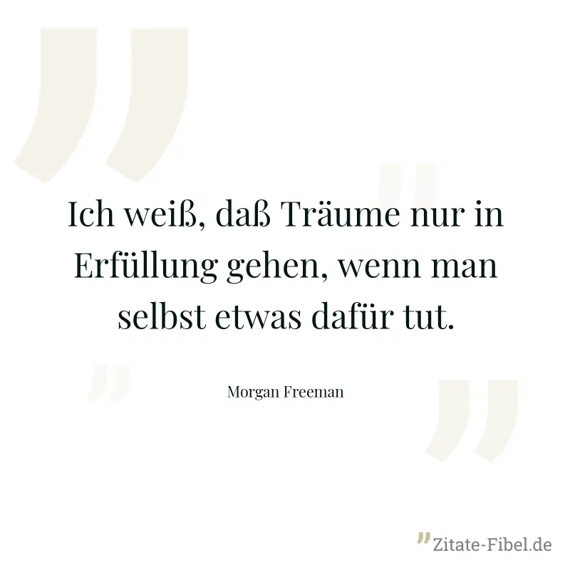 Ich weiß, daß Träume nur in Erfüllung gehen, wenn man selbst etwas dafür tut. - Morgan Freeman