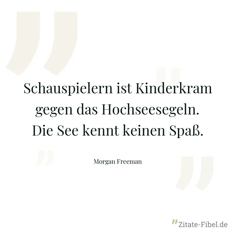 Schauspielern ist Kinderkram gegen das Hochseesegeln. Die See kennt keinen Spaß. - Morgan Freeman