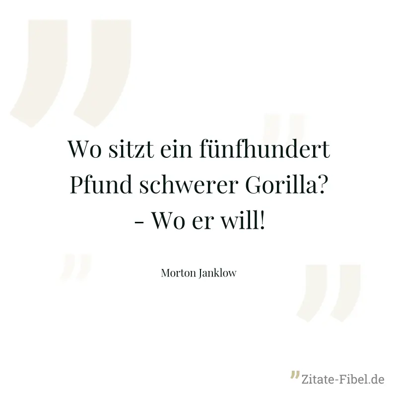 Wo sitzt ein fünfhundert Pfund schwerer Gorilla? - Wo er will! - Morton Janklow