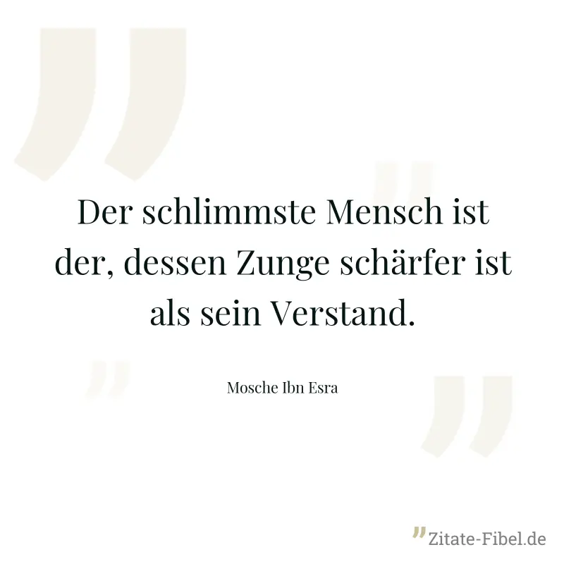 Der schlimmste Mensch ist der, dessen Zunge schärfer ist als sein Verstand. - Mosche Ibn Esra