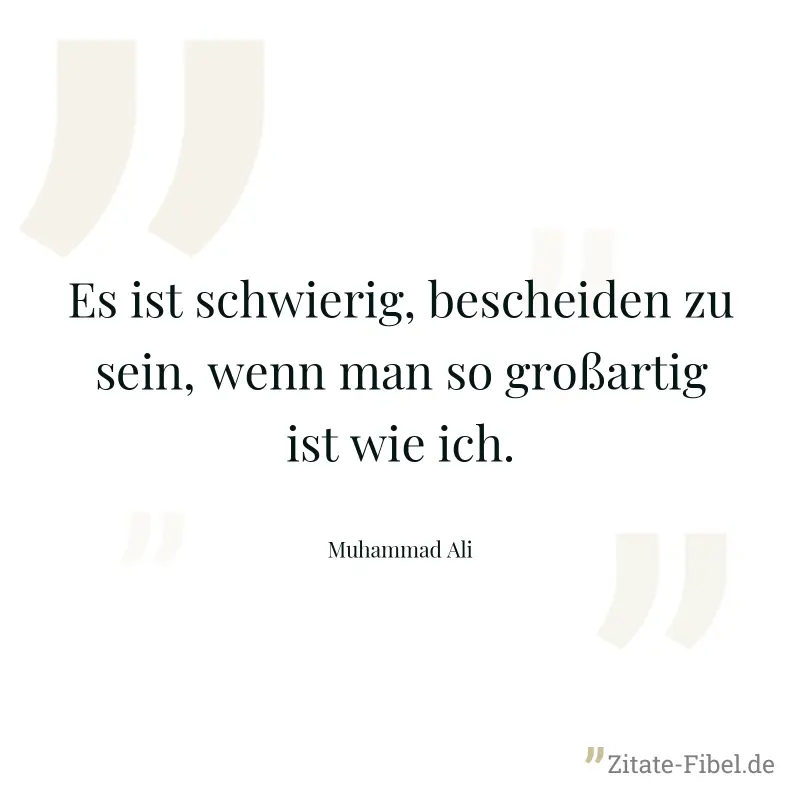 Es ist schwierig, bescheiden zu sein, wenn man so großartig ist wie ich. - Muhammad Ali