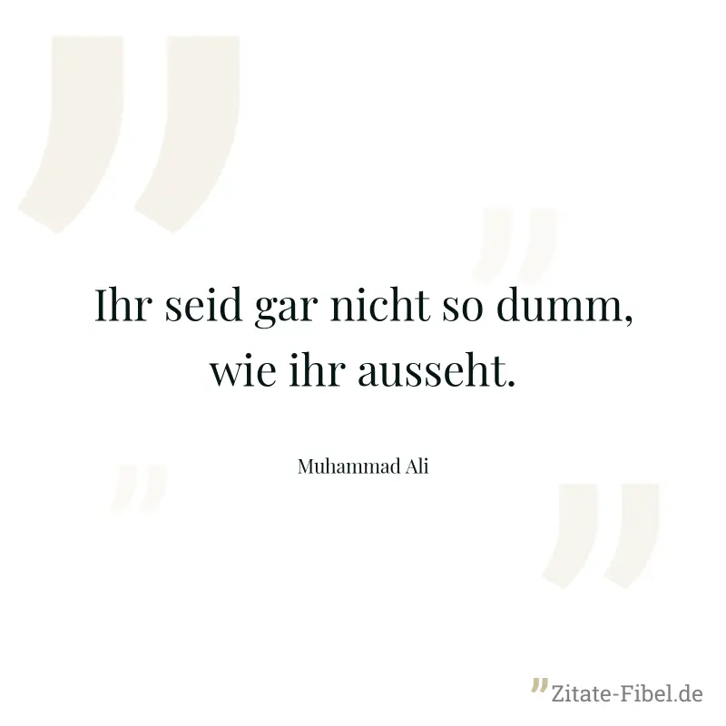 Ihr seid gar nicht so dumm, wie ihr ausseht. - Muhammad Ali