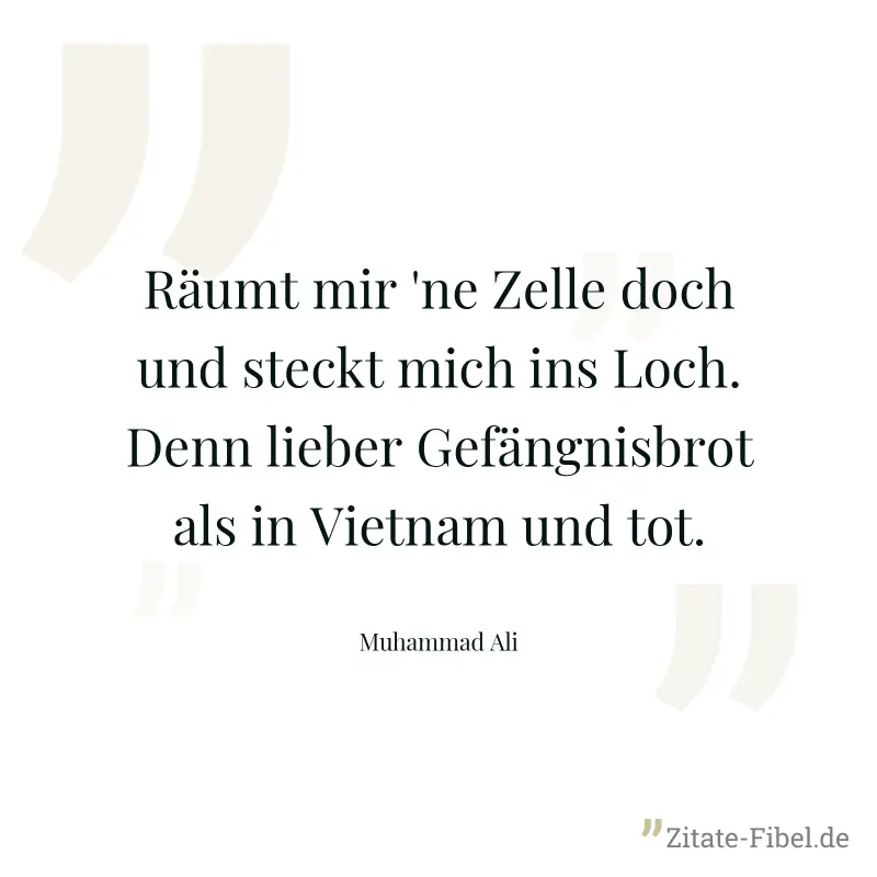 Räumt mir 'ne Zelle doch und steckt mich ins Loch. Denn lieber Gefängnisbrot als in Vietnam und tot. - Muhammad Ali