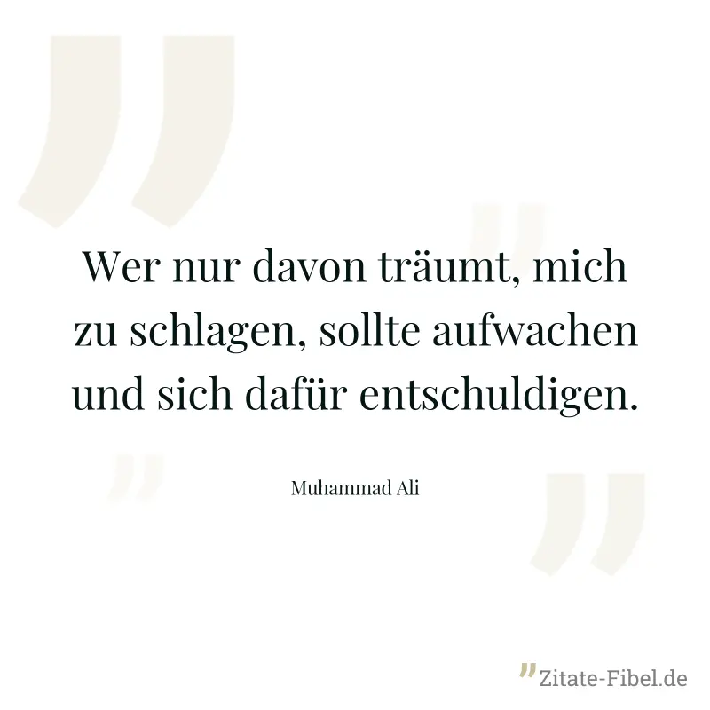 Wer nur davon träumt, mich zu schlagen, sollte aufwachen und sich dafür entschuldigen. - Muhammad Ali
