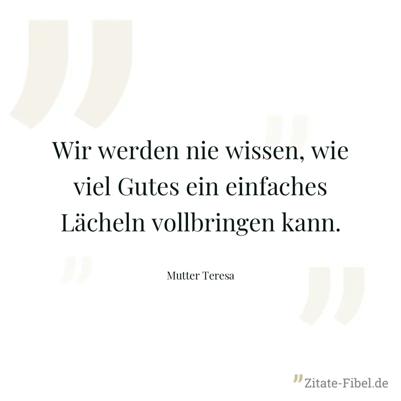 Wir werden nie wissen, wie viel Gutes ein einfaches Lächeln vollbringen kann. - Mutter Teresa