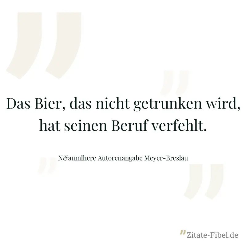 Das Bier, das nicht getrunken wird, hat seinen Beruf verfehlt. - N&aumlhere Autorenangabe Meyer-Breslau