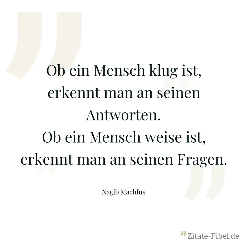 Ob ein Mensch klug ist, erkennt man an seinen Antworten. Ob ein Mensch weise ist, erkennt man an seinen Fragen. - Nagib Machfus