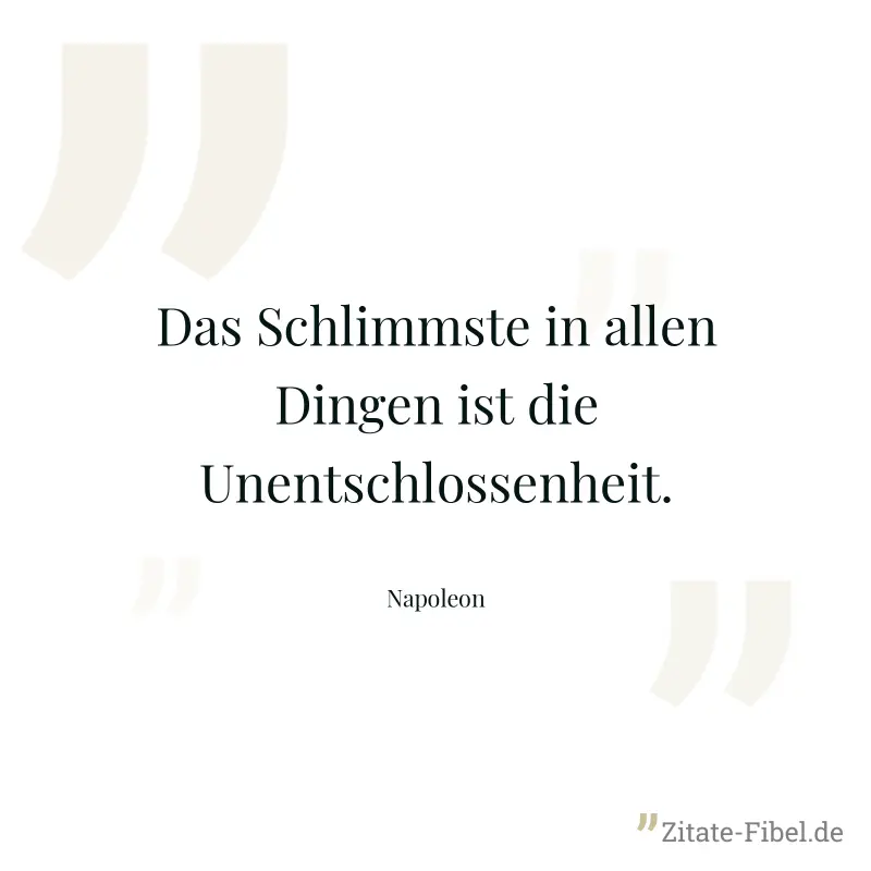 Das Schlimmste in allen Dingen ist die Unentschlossenheit. - Napoleon