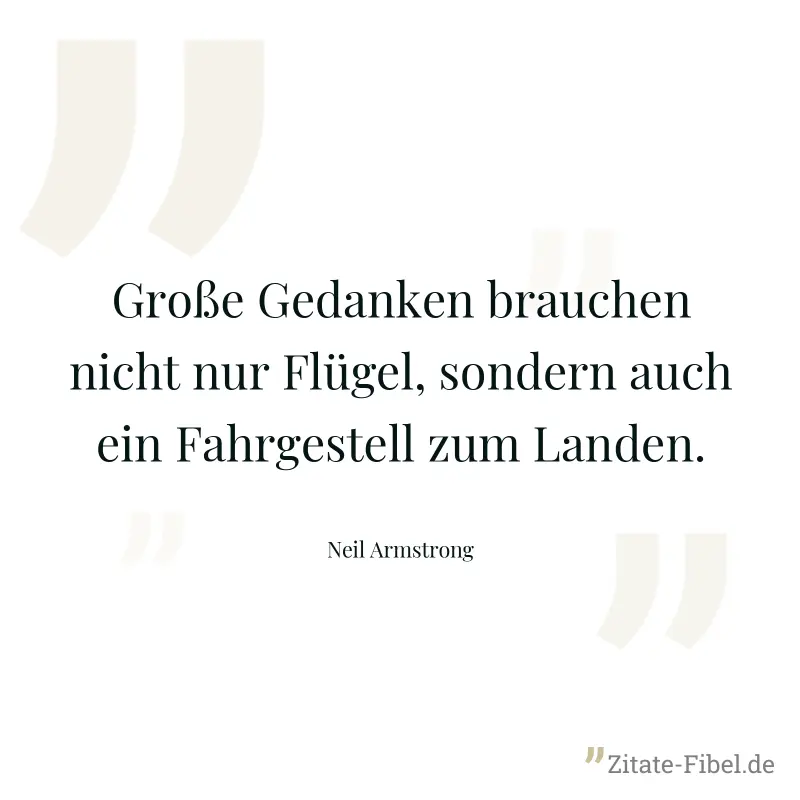 Große Gedanken brauchen nicht nur Flügel, sondern auch ein Fahrgestell zum Landen. - Neil Armstrong