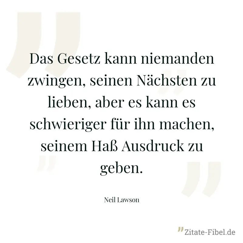Das Gesetz kann niemanden zwingen, seinen Nächsten zu lieben, aber es kann es schwieriger für ihn machen, seinem Haß Ausdruck zu geben. - Neil Lawson