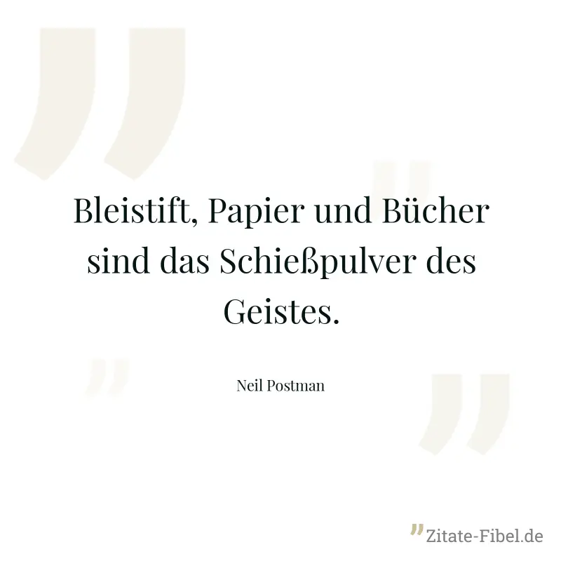 Bleistift, Papier und Bücher sind das Schießpulver des Geistes. - Neil Postman