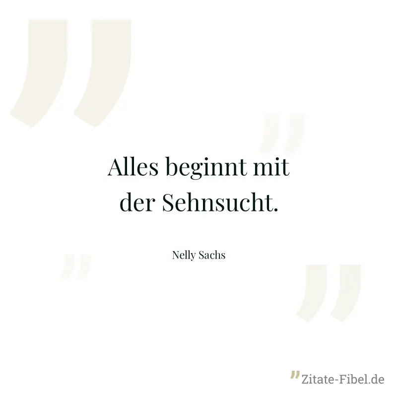 Alles beginnt mit der Sehnsucht. - Nelly Sachs