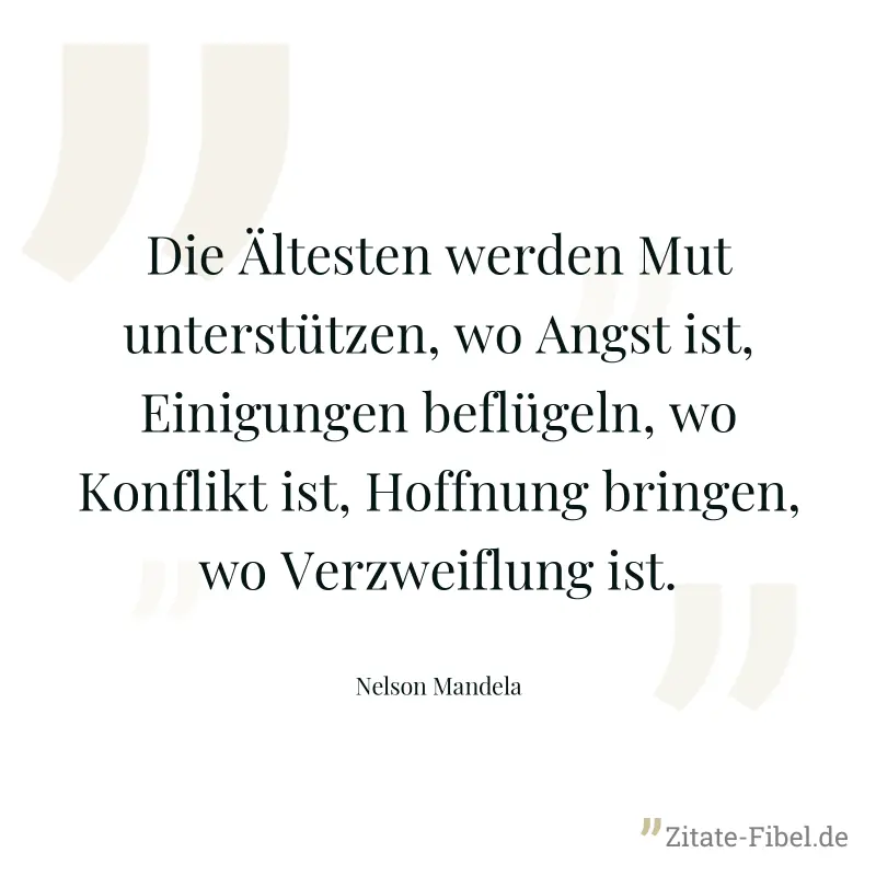 Die Ältesten werden Mut unterstützen, wo Angst ist, Einigungen beflügeln, wo Konflikt ist, Hoffnung bringen, wo Verzweiflung ist. - Nelson Mandela