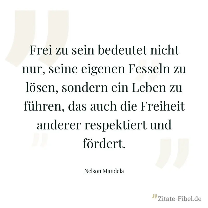 Frei zu sein bedeutet nicht nur, seine eigenen Fesseln zu lösen, sondern ein Leben zu führen, das auch die Freiheit anderer respektiert und fördert. - Nelson Mandela