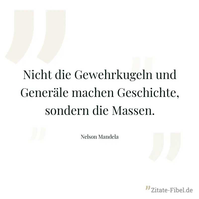 Nicht die Gewehrkugeln und Generäle machen Geschichte, sondern die Massen. - Nelson Mandela
