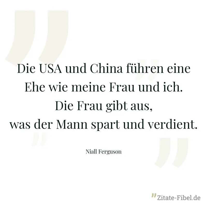 Die USA und China führen eine Ehe wie meine Frau und ich. Die Frau gibt aus, was der Mann spart und verdient. - Niall Ferguson