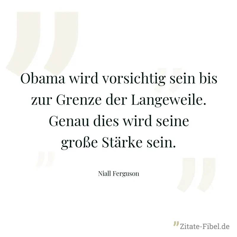 Obama wird vorsichtig sein bis zur Grenze der Langeweile. Genau dies wird seine große Stärke sein. - Niall Ferguson