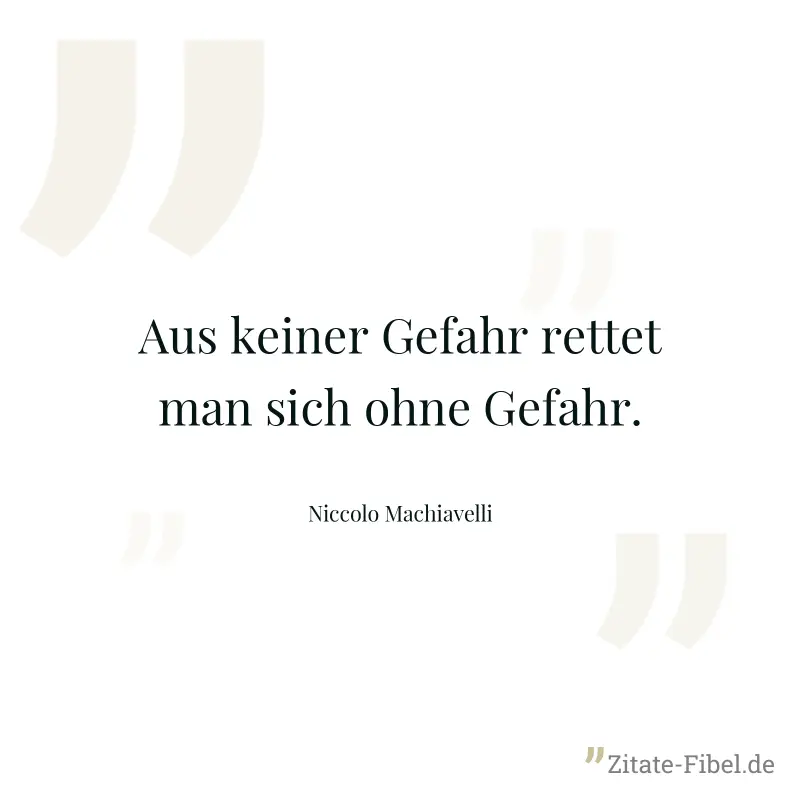 Aus keiner Gefahr rettet man sich ohne Gefahr. - Niccolo Machiavelli