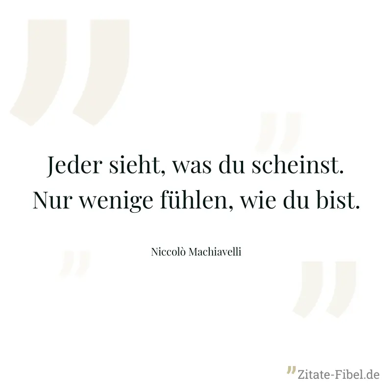 Jeder sieht, was du scheinst. Nur wenige fühlen, wie du bist. - Niccolò Machiavelli