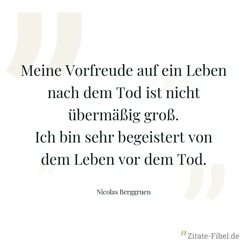 Meine Vorfreude auf ein Leben nach dem Tod ist nicht übermäßig groß. Ich bin sehr begeistert von dem Leben vor dem Tod. - Nicolas Berggruen