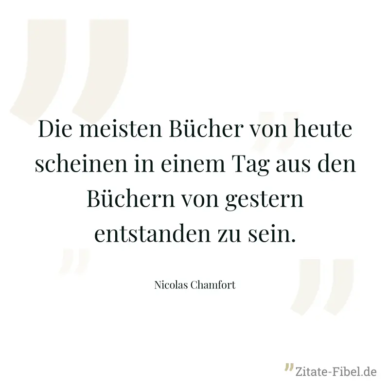 Die meisten Bücher von heute scheinen in einem Tag aus den Büchern von gestern entstanden zu sein. - Nicolas Chamfort