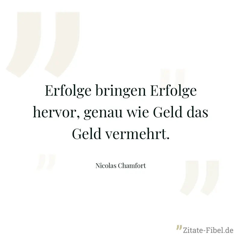 Erfolge bringen Erfolge hervor, genau wie Geld das Geld vermehrt. - Nicolas Chamfort