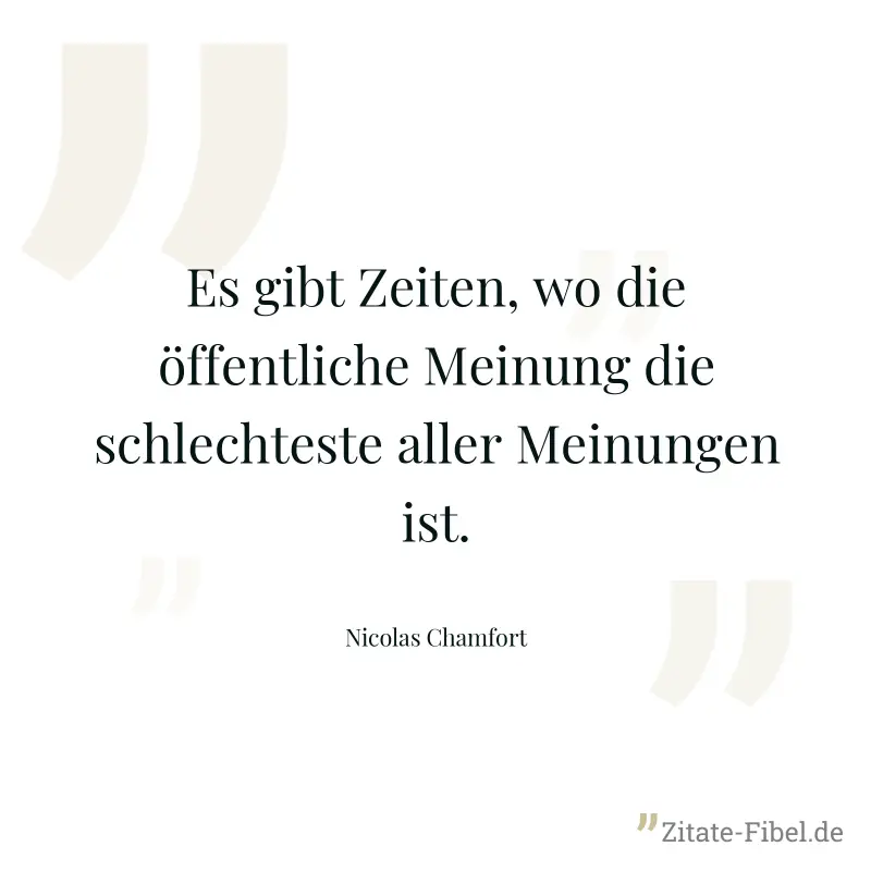 Es gibt Zeiten, wo die öffentliche Meinung die schlechteste aller Meinungen ist. - Nicolas Chamfort