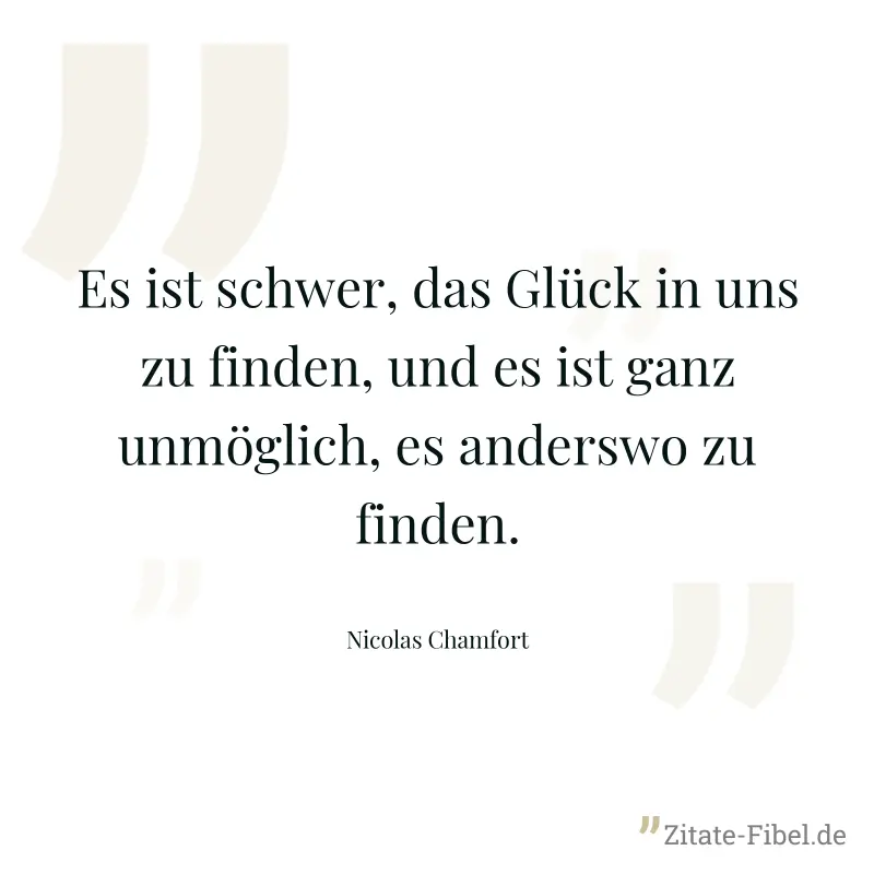 Es ist schwer, das Glück in uns zu finden, und es ist ganz unmöglich, es anderswo zu finden. - Nicolas Chamfort