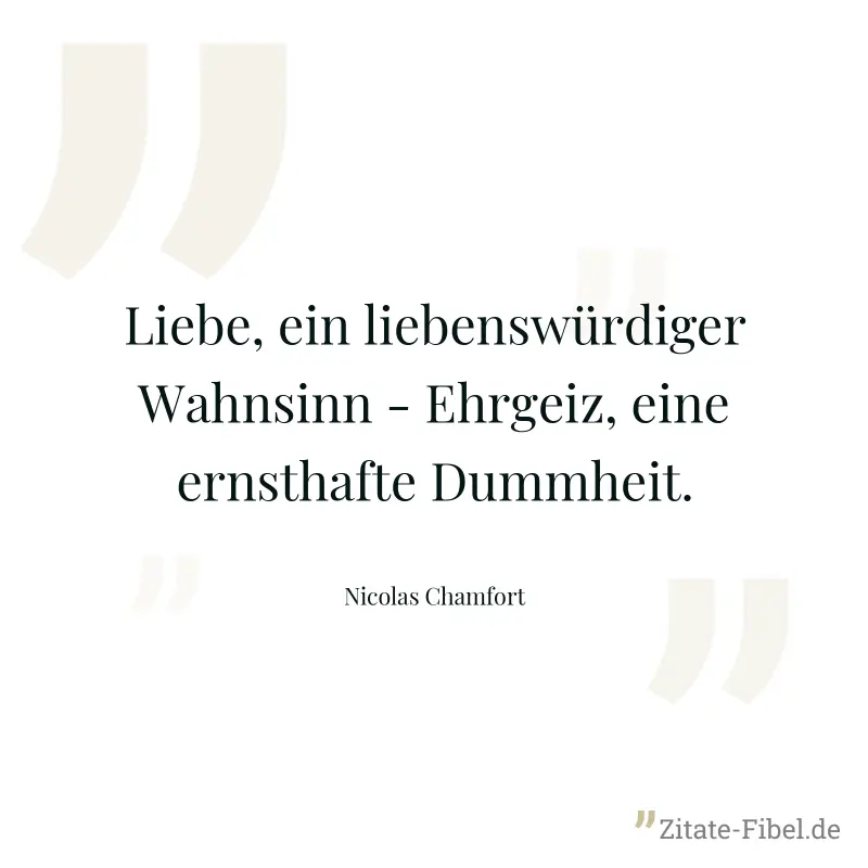 Liebe, ein liebenswürdiger Wahnsinn - Ehrgeiz, eine ernsthafte Dummheit. - Nicolas Chamfort