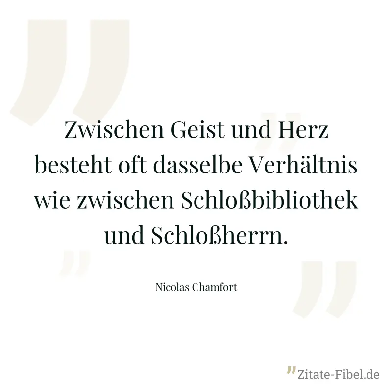 Zwischen Geist und Herz besteht oft dasselbe Verhältnis wie zwischen Schloßbibliothek und Schloßherrn. - Nicolas Chamfort