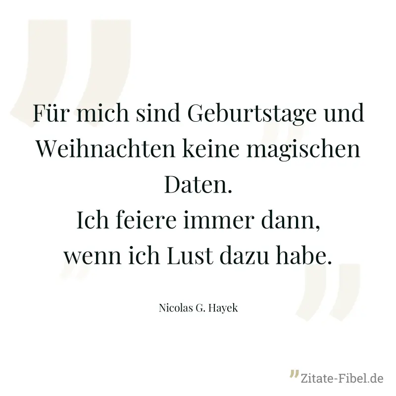 Für mich sind Geburtstage und Weihnachten keine magischen Daten. Ich feiere immer dann, wenn ich Lust dazu habe. - Nicolas G. Hayek