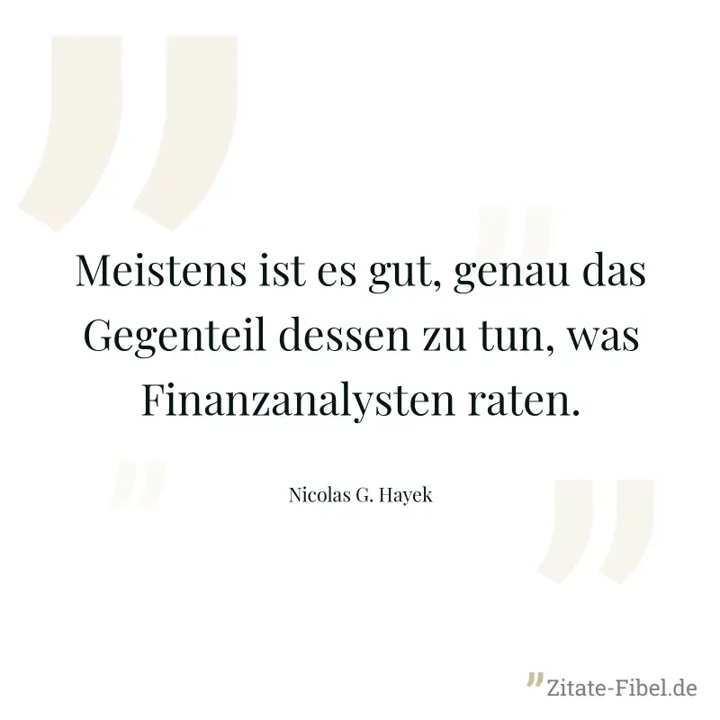 Meistens ist es gut, genau das Gegenteil dessen zu tun, was Finanzanalysten raten. - Nicolas G. Hayek