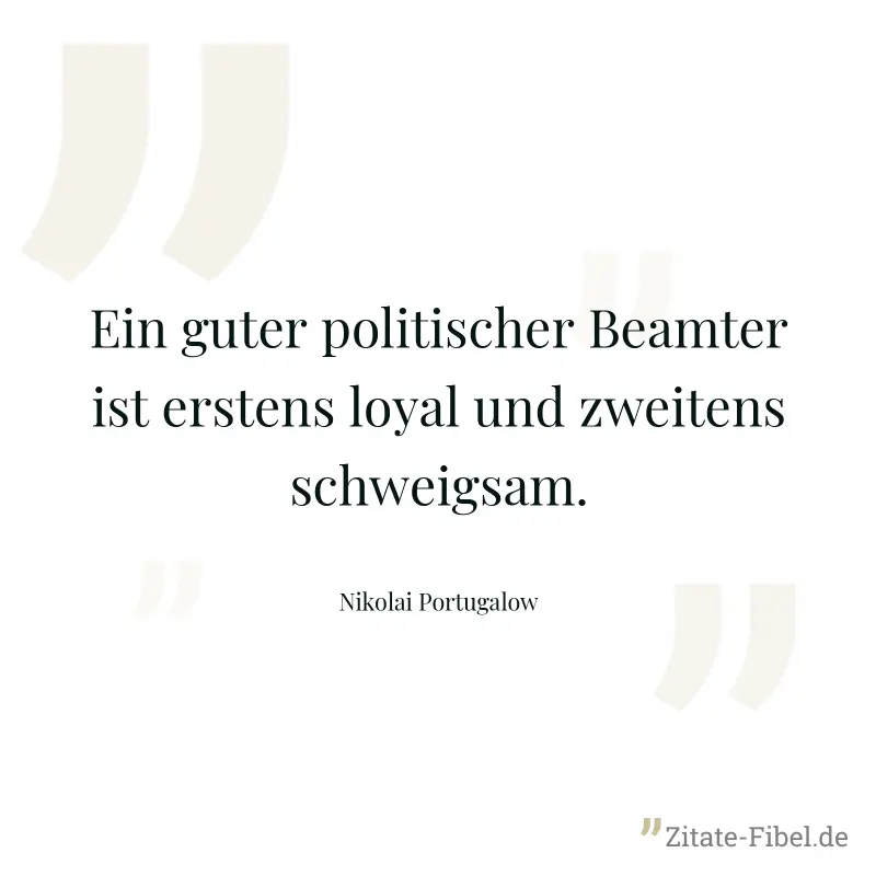 Ein guter politischer Beamter ist erstens loyal und zweitens schweigsam. - Nikolai Portugalow