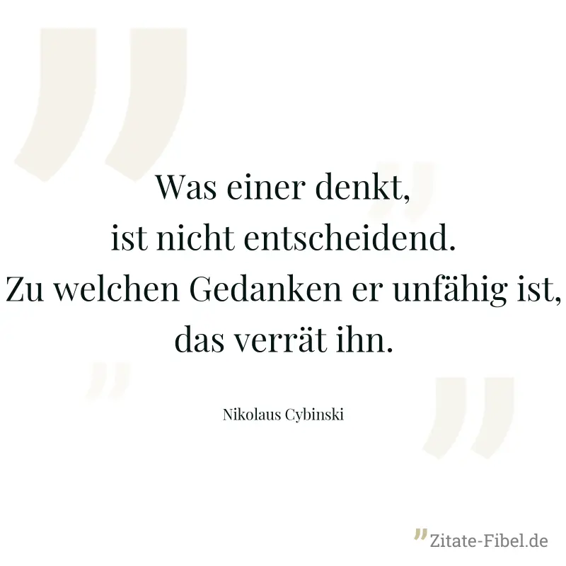 Was einer denkt, ist nicht entscheidend. Zu welchen Gedanken er unfähig ist, das verrät ihn. - Nikolaus Cybinski