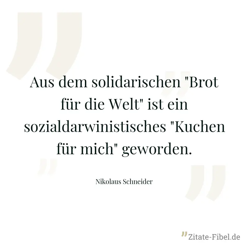 Aus dem solidarischen "Brot für die Welt" ist ein sozialdarwinistisches "Kuchen für mich" geworden. - Nikolaus Schneider