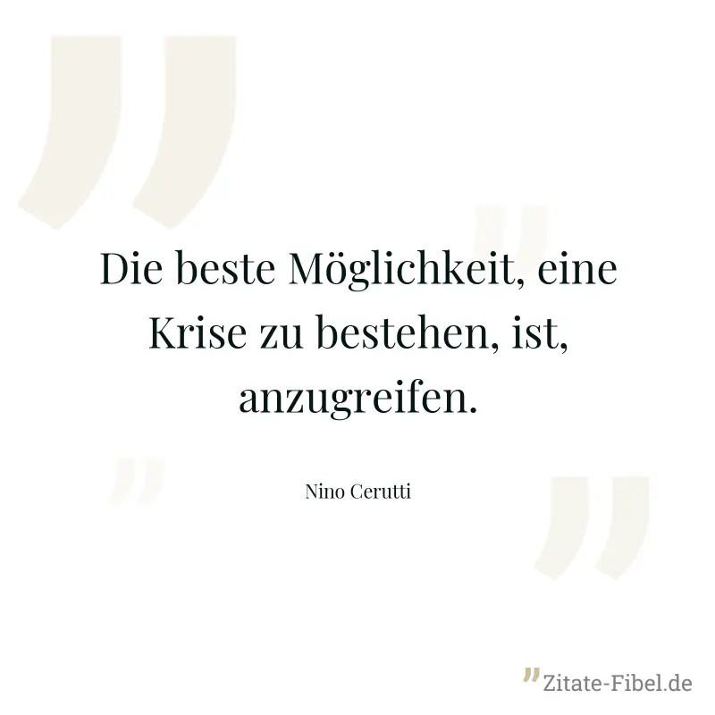 Die beste Möglichkeit, eine Krise zu bestehen, ist, anzugreifen. - Nino Cerutti
