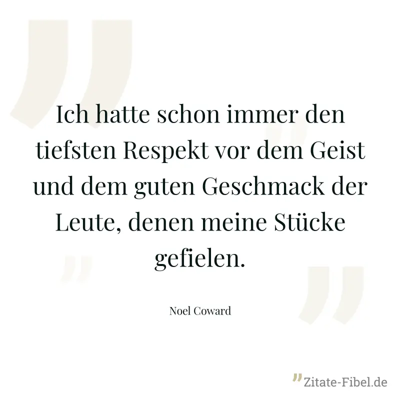 Ich hatte schon immer den tiefsten Respekt vor dem Geist und dem guten Geschmack der Leute, denen meine Stücke gefielen. - Noel Coward