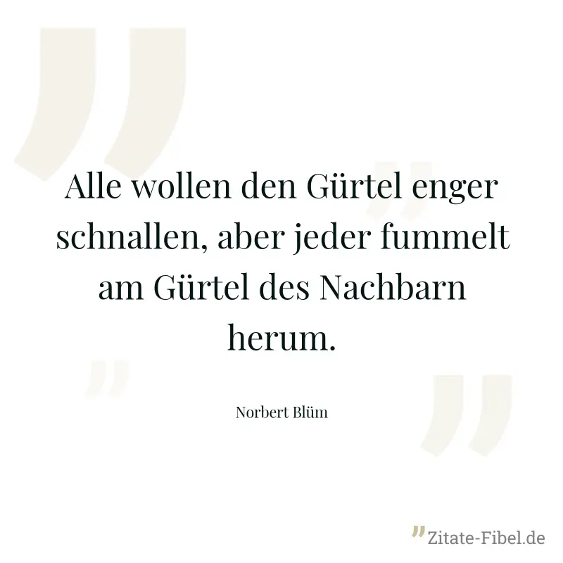 Alle wollen den Gürtel enger schnallen, aber jeder fummelt am Gürtel des Nachbarn herum. - Norbert Blüm