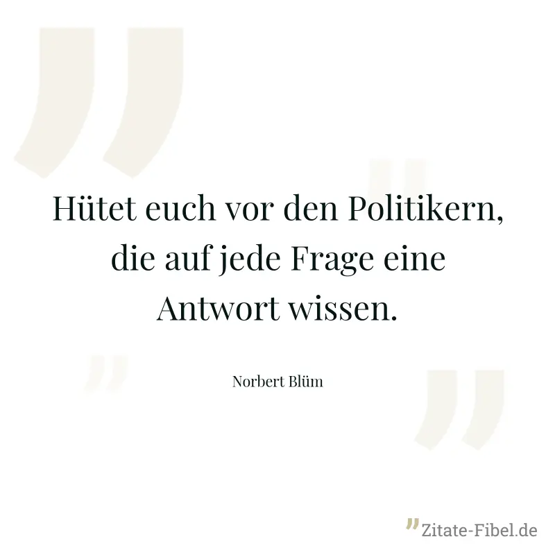 Hütet euch vor den Politikern, die auf jede Frage eine Antwort wissen. - Norbert Blüm