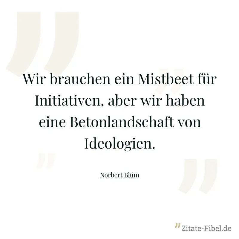 Wir brauchen ein Mistbeet für Initiativen, aber wir haben eine Betonlandschaft von Ideologien. - Norbert Blüm
