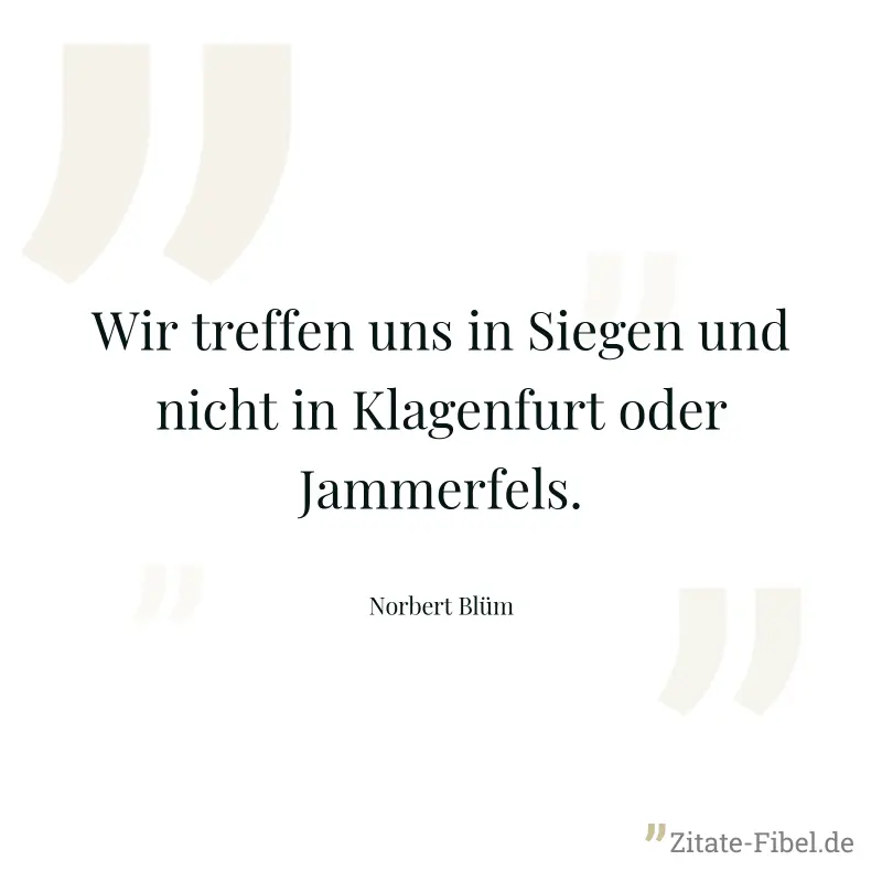 Wir treffen uns in Siegen und nicht in Klagenfurt oder Jammerfels. - Norbert Blüm